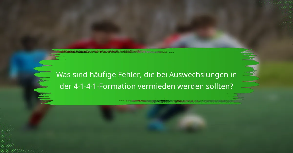 Was sind häufige Fehler, die bei Auswechslungen in der 4-1-4-1-Formation vermieden werden sollten?