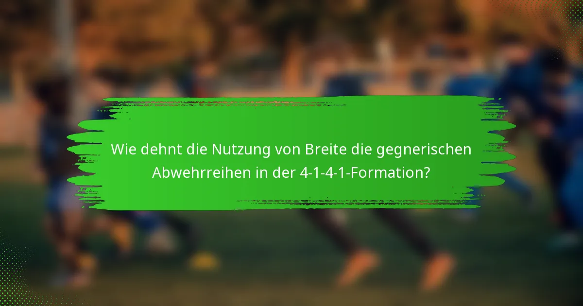 Wie dehnt die Nutzung von Breite die gegnerischen Abwehrreihen in der 4-1-4-1-Formation?