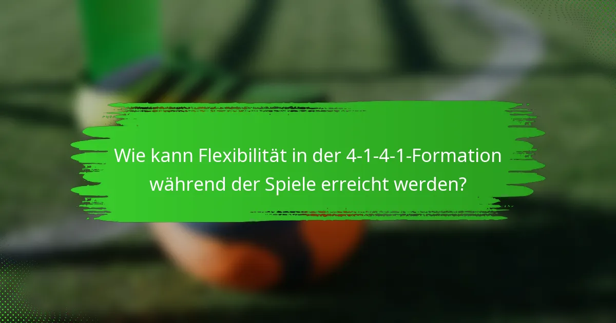 Wie kann Flexibilität in der 4-1-4-1-Formation während der Spiele erreicht werden?