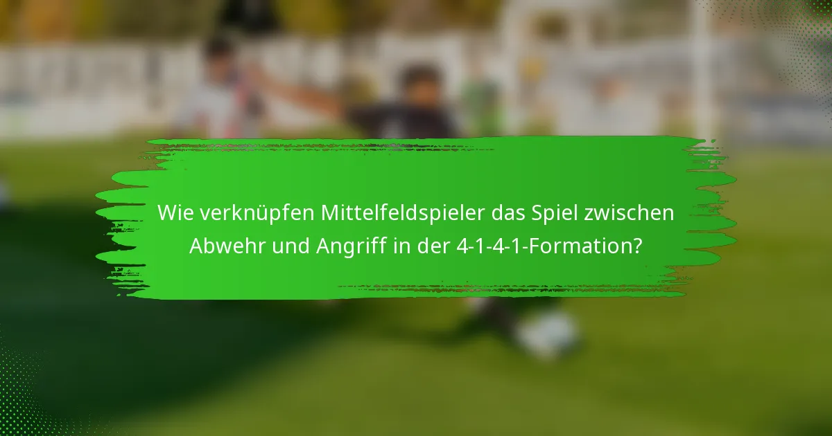 Wie verknüpfen Mittelfeldspieler das Spiel zwischen Abwehr und Angriff in der 4-1-4-1-Formation?